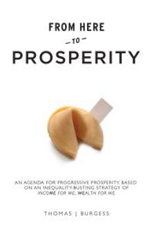 From Here to Prosperity : An Agenda for Progressive Prosperity based on an inequality-busting strategy of Income for me, wealth for we