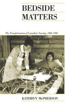 Bedside Matters : The Transformation of Canadian Nursing, 1900-1990