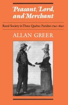 Peasant, Lord, and Merchant : Rural Society in Three Quebec Parishes 1740-1840