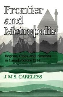 Frontier and Metropolis : Regions, Cities, and Identities in Canada Before 1914