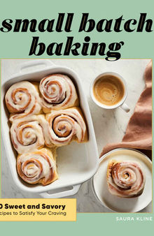 Small Batch Baking: 60 Sweet and Savory Recipes to Satisfy Your Craving