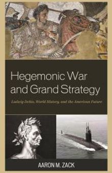 Hegemonic War and Grand Strategy : Ludwig Dehio, World History, and the American Future