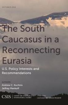 The South Caucasus in a Reconnecting Eurasia : U. S. Policy Interests and Recommendations