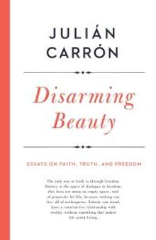 Disarming Beauty : Essays on Faith, Truth, and Freedom