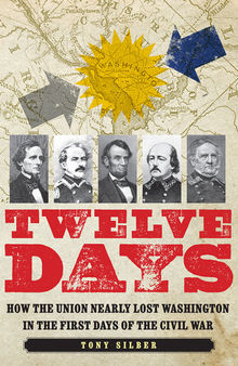 Twelve Days - How the Union Nearly Lost Washington in the First Days of the Civil War