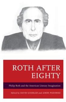 Roth after Eighty : Philip Roth and the American Literary Imagination