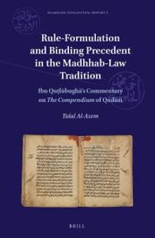 Rule-Formulation and Binding Precedent in the Madhhab-Law Tradition : Ibn Quṭlūbughā's Commentary on the Compendium of Qudūrī