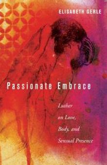 Passionate Embrace : Luther on Love, Body, and Sensual Presence