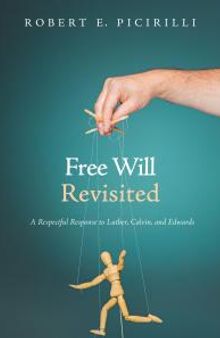 Free Will Revisited : A Respectful Response to Luther, Calvin, and Edwards