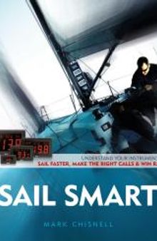 Sail Smart : Understand Your Instruments to Sail Faster, Make the Right Calls and Win Races