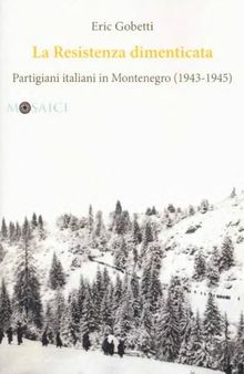 La Resistenza dimenticata. Partigiani italiani in Montenegro (1943-1945)