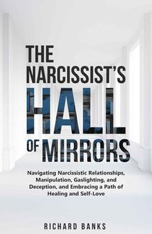 The Narcissist’s Hall of Mirrors: Navigating Narcissistic Relationships, Manipulation, Gaslighting, and Deception, and Embracing a Path of Healing and ... Skills and Relationships Series)