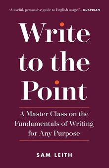 Write to the Point: A Master Class on the Fundamentals of Writing for Any Purpose