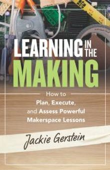 Learning in the Making : How to Plan, Execute, and Assess Powerful Makerspace Lessons
