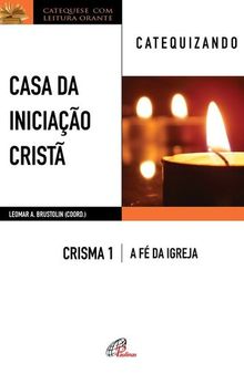CASA DA INICIAÇÃO CRISTÃ: CRISMA 1 │ A FÉ DA IGREJA ― CATEQUIZANDO