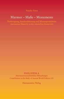 Marmor – Maße – Monumente: Vorfertigung, Standardisierung und Massenproduktion marmorner Bauteile in der römischen Kaiserzeit