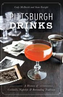 Pittsburgh Drinks : A History of Cocktails, Nightlife & Bartending Tradition