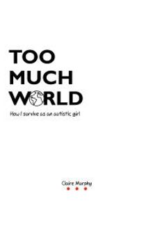 Too Much World : How I Survive As an Autistic Girl