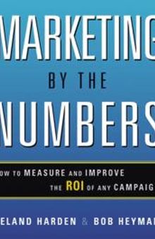Marketing by the Numbers : How to Measure and Improve the ROI of Any Campaign