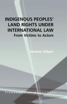 Indigenous Peoples' Land Rights under International Law : From Victims to Actors