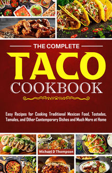 The Complete Taco Cookbook: Easy Recipes for Cooking Traditional Mexican Food, Tostadas, Tamales, and Other Contemporary Dishes and Much More at Home