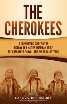 The Cherokees: A Captivating Guide to the History of a Native American Tribe, the Cherokee Removal, and the Trail of Tears