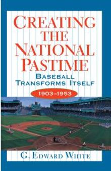 Creating the National Pastime: Baseball Transforms Itself, 1903-1953