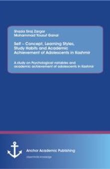 Self – Concept, Learning Styles, Study Habits and Academic Achievement of Adolescents in Kashmir: A study on Psychological variables and academic achievement of adolescents in Kashmir: A study on Psychological variables and academic achievement o...
