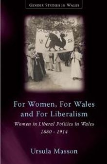 For Women, For Wales and For Liberalism: Women in Liberal Politics in Wales, 1880-1914