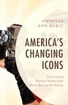 America's Changing Icons: Constructing Patriotic Women from World War I to the Present