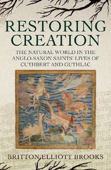 Restoring Creation: The Natural World in the Anglo-Saxon Saints' Lives of Cuthbert and Guthlac
