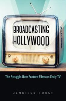 Broadcasting Hollywood: The Struggle over Feature Films on Early TV