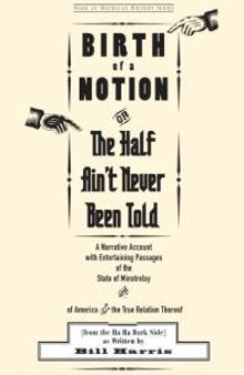 Birth of a Notion; Or, The Half Ain't Never Been Told: A Narrative Account with Entertaining Passages of the State of Minstrelsy and of America and the True Relation Thereof
