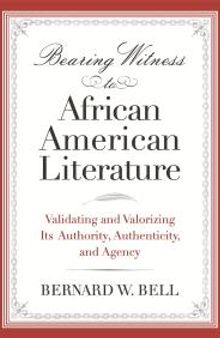 Bearing Witness to African American Literature: Validating and Valorizing Its Authority, Authenticity, and Agency