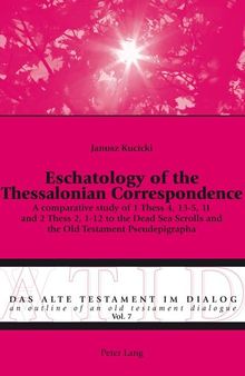 Eschatology of the Thessalonian Correspondence: A comparative study of 1 Thess 4, 13-5, 11 and 2 Thess 2, 1-12 to the Dead Sea Scrolls and the Old ... / An Outline of an Old Testament Dialogue)