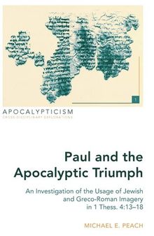 Paul and the Apocalyptic Triumph: An Investigation of the Usage of Jewish and Greco-Roman Imagery in 1 Thess. 4:13–18 (Apocalypticism)
