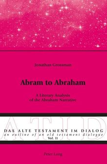 Abram to Abraham: A Literary Analysis of the Abraham Narrative (Das Alte Testament im Dialog / An Outline of an Old Testament Dialogue)