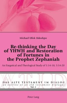 Re-Thinking the Day of Yhwh and Restoration of Fortunes in the Prophet Zephaniah: An Exegetical and Theological Study of 1:14-18; 3:14-20