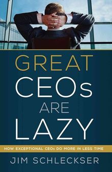 Great Ceos Are Lazy: How Exceptional Ceos Do More in Less Time