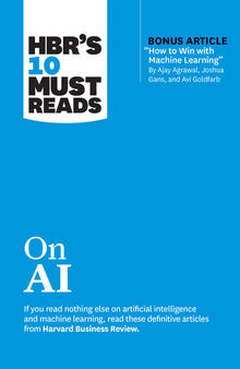 HBR’s 10 Must Reads on AI (with bonus article “How to Win with Machine Learning” by Ajay Agrawal, Joshua Gans, and Avi Goldfarb)