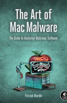 The Art of Mac Malware: The Guide to Analyzing Malicious Software