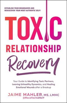 Toxic Relationship Recovery: Your Guide to Identifying Toxic Partners, Leaving Unhealthy Dynamics, and Healing Emotional Wounds After a Breakup