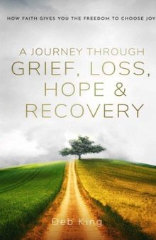 A Journey Through Grief, Loss, Hope And Recovery: How Faith Gives You The Freedom To Choose Joy