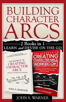 Building Character Arcs 2 Books in 1: Learn and Devise on the Go, The Secrets to Creating Chjaracter Arcs, The Secrets to Creating Character Arcs Workbook