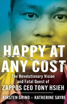 Tony Hsieh Biography - Happy at Any Cost: The Revolutionary Vision and Fatal Quest of Zappos CEO Tony Hsieh