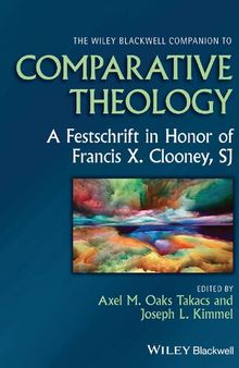 The Wiley Blackwell Companion to Comparative Theology: A Festschrift in Honor of Francis X. Clooney, SJ (Wiley Blackwell Companions to Religion)