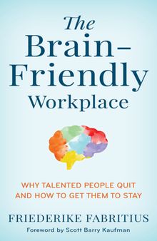 The Brain-Friendly Workplace: Why Talented People Quit and How to Get Them to Stay