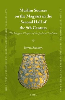 Muslim Sources on the Magyars in the Second Half of the 9th Century (East Central and Eastern Europe in the Middle Ages, 450-1450, 35)