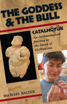 The Goddess and the Bull: Çatalhöyük: An Archaeological Journey to the Dawn of Civilization