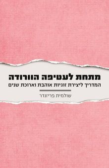 מתחת לעטיפה הורודה – המדריך ליצירת זוגיות אוהבת וארוכת שנים